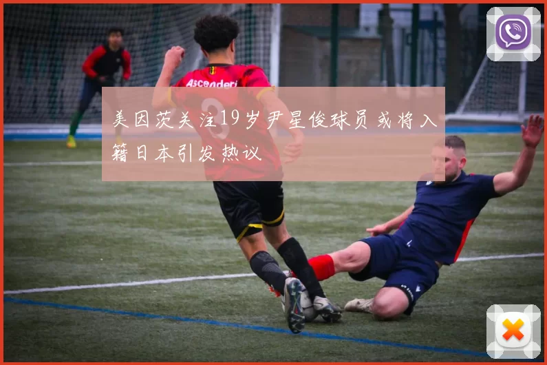 美因茨关注19岁尹星俊球员或将入籍日本引发热议