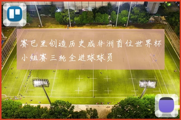 赛巴里创造历史成非洲首位世界杯小组赛三轮全进球球员
